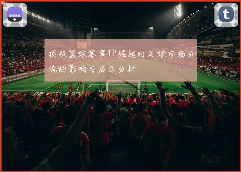 顶级篮球赛事IP崛起对足球市场分流的影响与启示分析