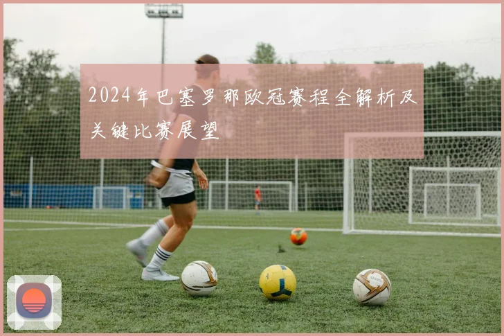 2024年巴塞罗那欧冠赛程全解析及关键比赛展望