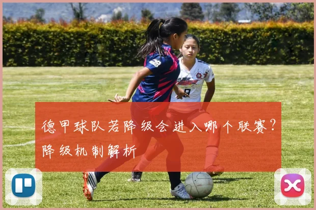 德甲球队若降级会进入哪个联赛？降级机制解析