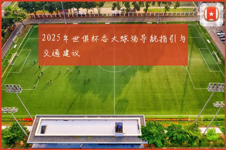 2025年世俱杯各大球场导航指引与交通建议