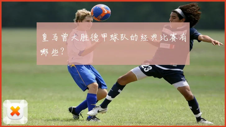 皇马曾大胜德甲球队的经典比赛有哪些？