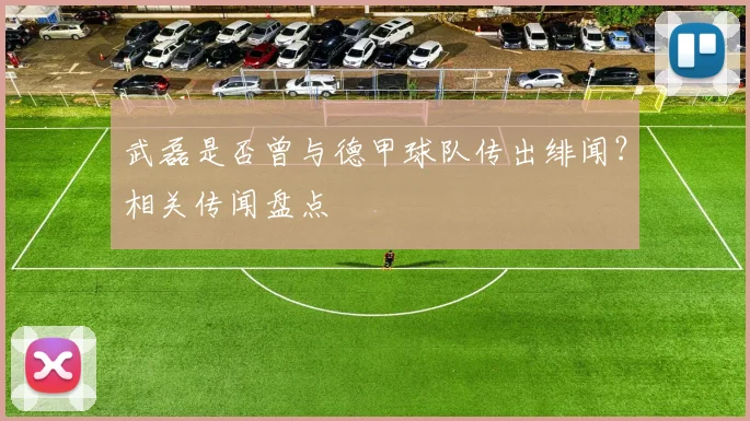 武磊是否曾与德甲球队传出绯闻？相关传闻盘点