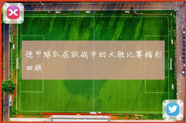 德甲球队在欧战中的大胜比赛精彩回顾